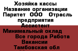 Хозяйка кассы › Название организации ­ Паритет, ООО › Отрасль предприятия ­ Ассистент › Минимальный оклад ­ 27 000 - Все города Работа » Вакансии   . Тамбовская обл.,Моршанск г.